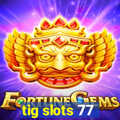 tig slots 77